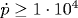 \dot{p}\geq 1\cdot 10^4