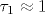 \tau_1\approx 1